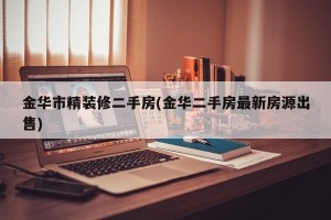 金华市精装修二手房(金华二手房最新房源出售)
