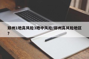 郑州1地高风险3地中风险/郑州高风险地区?