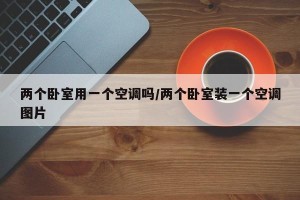 两个卧室用一个空调吗/两个卧室装一个空调图片