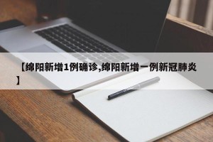 【绵阳新增1例确诊,绵阳新增一例新冠肺炎】