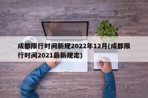 成都限行时间新规2022年12月(成都限行时间2021最新规定)