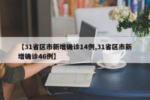 【31省区市新增确诊14例,31省区市新增确诊46例】