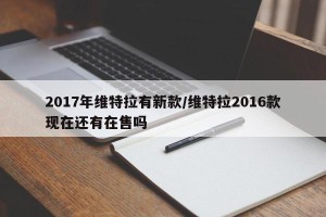 2017年维特拉有新款/维特拉2016款现在还有在售吗