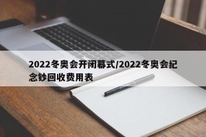 2022冬奥会开闭幕式/2022冬奥会纪念钞回收费用表