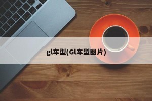 gl车型(Gl车型图片)
