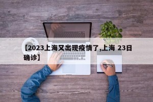 【2023上海又出现疫情了,上海 23日 确诊】