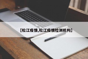 【松江疫情,松江疫情检测机构】