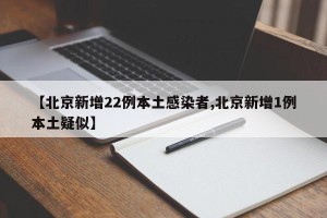 【北京新增22例本土感染者,北京新增1例本土疑似】