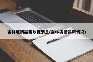 吉林疫情最新数据消息(吉林疫情最新情况)