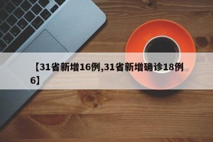【31省新增16例,31省新增确诊18例6】