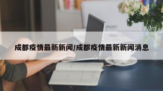 成都疫情最新新闻/成都疫情最新新闻消息