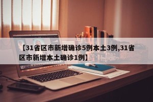 【31省区市新增确诊5例本土3例,31省区市新增本土确诊1例】