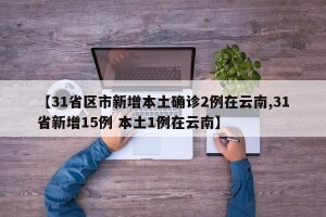 【31省区市新增本土确诊2例在云南,31省新增15例 本土1例在云南】