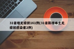 31省增无症状161例(31省新增本土无症状感染者2例)