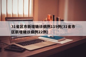 31省区市新增确诊病例119例(31省市区新增确诊病例22例)