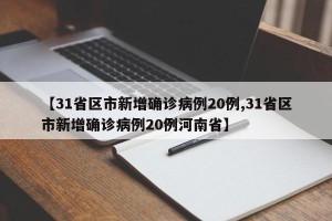 【31省区市新增确诊病例20例,31省区市新增确诊病例20例河南省】