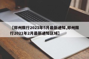 【郑州限行2021年5月最新通知,郑州限行2021年2月最新通知区域】