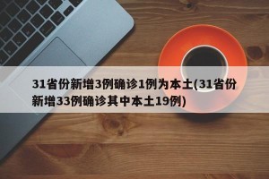 31省份新增3例确诊1例为本土(31省份新增33例确诊其中本土19例)