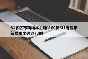 31省区市新增本土确诊60例/31省区市新增本土确诊73例