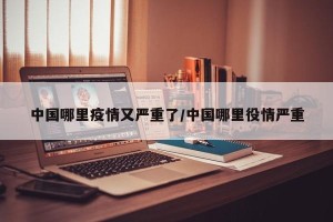 中国哪里疫情又严重了/中国哪里役情严重