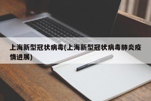 上海新型冠状病毒(上海新型冠状病毒肺炎疫情进展)