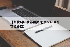 【新款bj40内饰照片,北京bj40内饰功能介绍】
