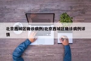 北京西城区确诊病例/北京西城区确诊病例详情