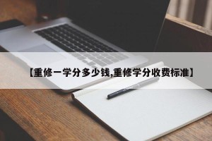 【重修一学分多少钱,重修学分收费标准】