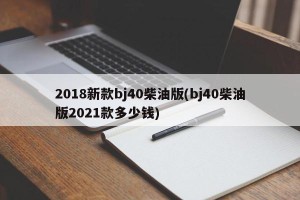 2018新款bj40柴油版(bj40柴油版2021款多少钱)