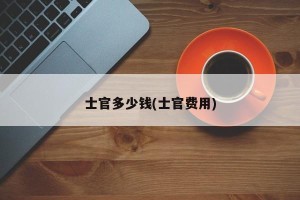 士官多少钱(士官费用)