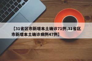 【31省区市新增本土确诊71例,31省区市新增本土确诊病例47例】