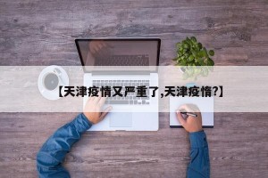 【天津疫情又严重了,天津疫惰?】