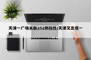 天津一广场关联252例阳性/天津又出现一例