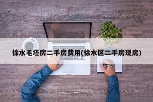 徐水毛坯房二手房费用(徐水区二手房现房)