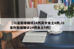 【31省新增确诊24例其中本土8例,31省份新增确诊24例本土9例】