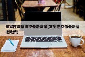 石家庄疫情防控最新政策(石家庄疫情最新管控政策)