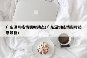 广东深圳疫情实时动态(广东深圳疫情实时动态最新)