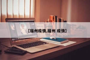 【福州疫情,福州 疫情】