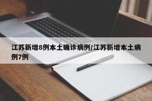 江苏新增8例本土确诊病例/江苏新增本土病例7例