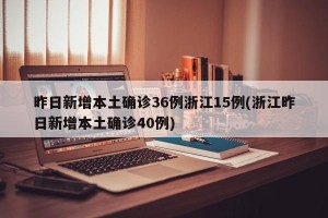 昨日新增本土确诊36例浙江15例(浙江昨日新增本土确诊40例)
