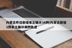 内蒙古昨日新增本土确诊34例/内蒙古新增1例本土确诊病例轨迹