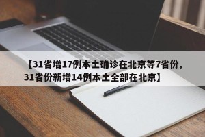 【31省增17例本土确诊在北京等7省份,31省份新增14例本土全部在北京】