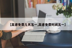 【高速免费几天五一,高速免费时间五一】