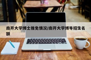 南开大学博士推免情况/南开大学博导招生名额
