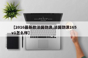 【2016最新款法国劲浪,法国劲浪165v1怎么样】