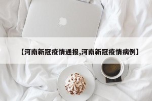 【河南新冠疫情通报,河南新冠疫情病例】
