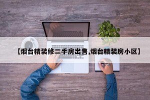 【烟台精装修二手房出售,烟台精装房小区】