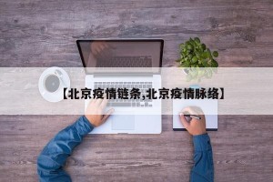 【北京疫情链条,北京疫情脉络】