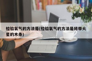 检验氧气的方法是(检验氧气的方法是将带火星的木条)