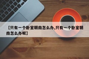 【只有一个卧室朝南怎么办,只有一个卧室朝南怎么办呢】